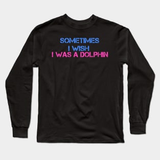 I wish I was a dolphin Long Sleeve T-Shirt